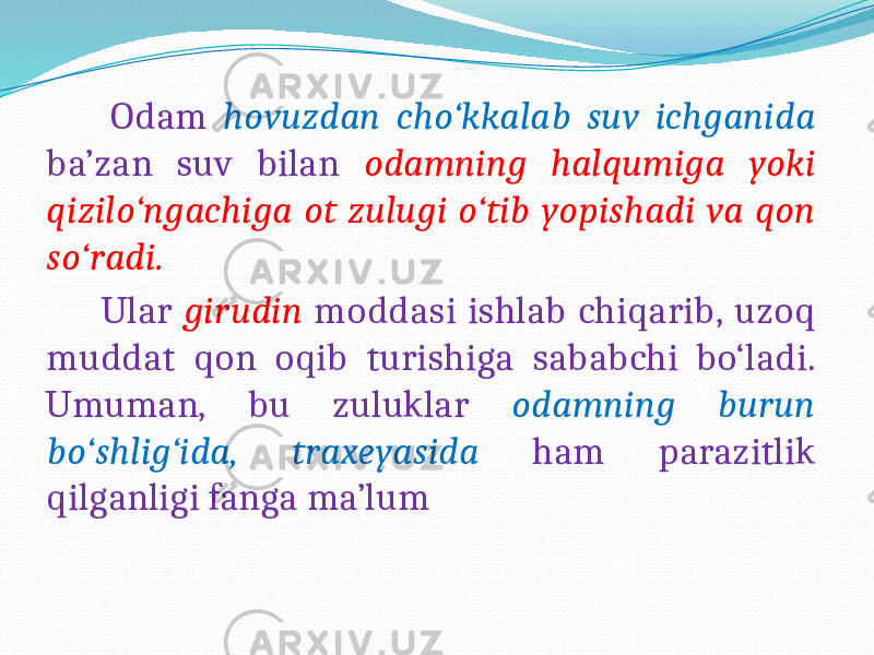  Odam hovuzdan cho‘kkalab suv ichganida ba’zan suv bilan odamning halqumiga yoki qizilo‘ngachiga ot zulugi o‘tib yopishadi va qon so‘radi. Ular girudin moddasi ishlab chiqarib, uzoq muddat qon oqib turishiga sababchi bo‘ladi. Umuman, bu zuluklar odamning burun bo‘shlig‘ida, traxeyasida ham parazitlik qilganligi fanga ma’lum 