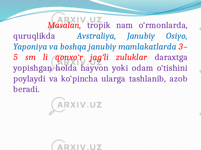  Masalan, tropik nam o‘rmonlarda, quruqlikda Avstraliya, Janubiy Osiyo, Yaponiya va boshqa janubiy mamlakatlarda 3– 5 sm li qonxo‘r jag‘li zuluklar daraxtga yopishgan holda hayvon yoki odam o‘tishini poylaydi va ko‘pincha ularga tashlanib, azob beradi. 