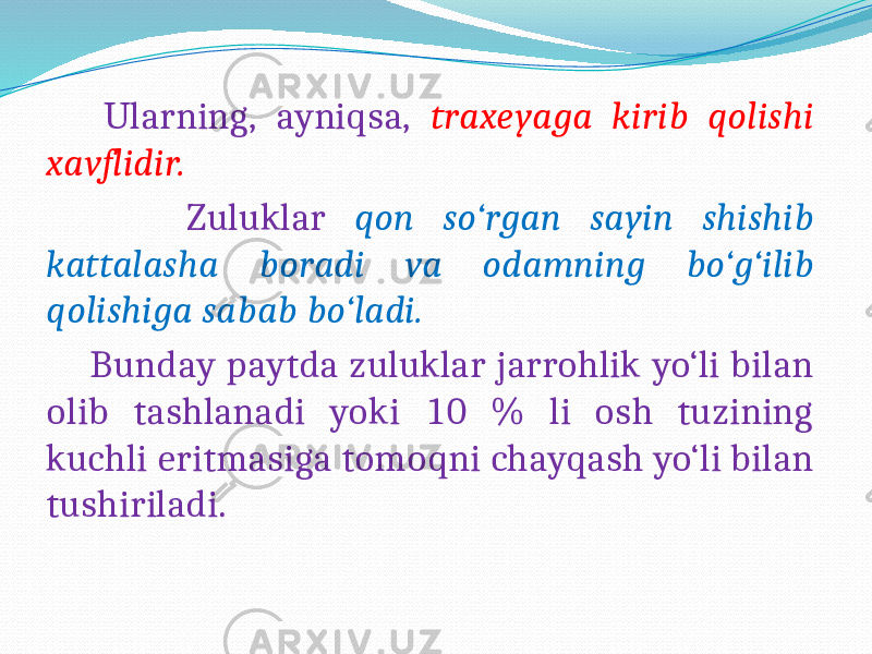  Ularning, ayniqsa, traxeyaga kirib qolishi xavflidir. Zuluklar qon so‘rgan sayin shishib kattalasha boradi va odamning bo‘g‘ilib qolishiga sabab bo‘ladi. Bunday paytda zuluklar jarrohlik yo‘li bilan olib tashlanadi yoki 10 % li osh tuzining kuchli eritmasiga tomoqni chayqash yo‘li bilan tushiriladi. 