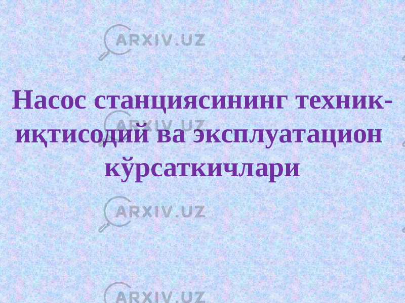 Насос станциясининг техник- иқтисодий ва эксплуатацион кўрсаткичлари 