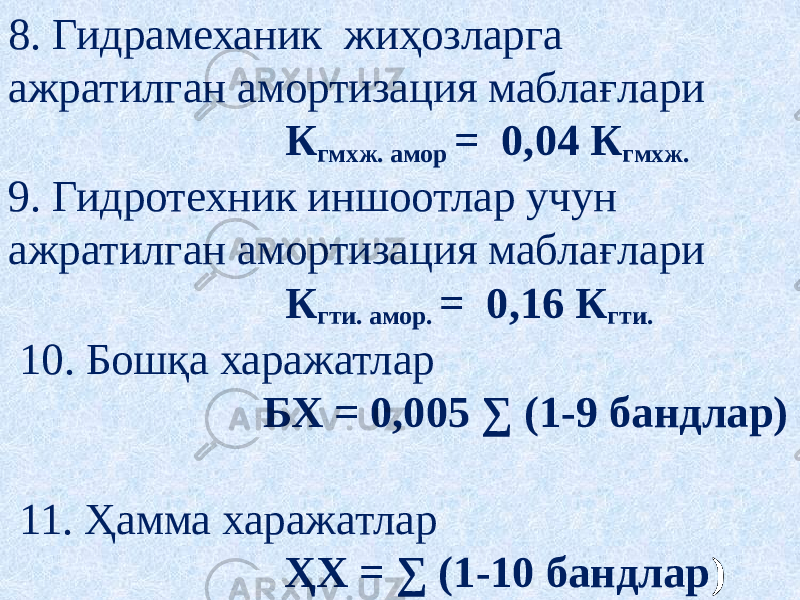 8. Гидрамеханик жиҳозларга ажратилган амортизация маблағлари К гмхж. амор = 0,04 К гмхж. 9. Гидротехник иншоотлар учун ажратилган амортизация маблағлари К гти. амор. = 0,16 К гти.  10. Бошқа харажатлар   БХ = 0,005 ∑ (1-9 бандлар)  11. Ҳамма харажатлар   ҲХ = ∑ (1-10 бандлар ) 