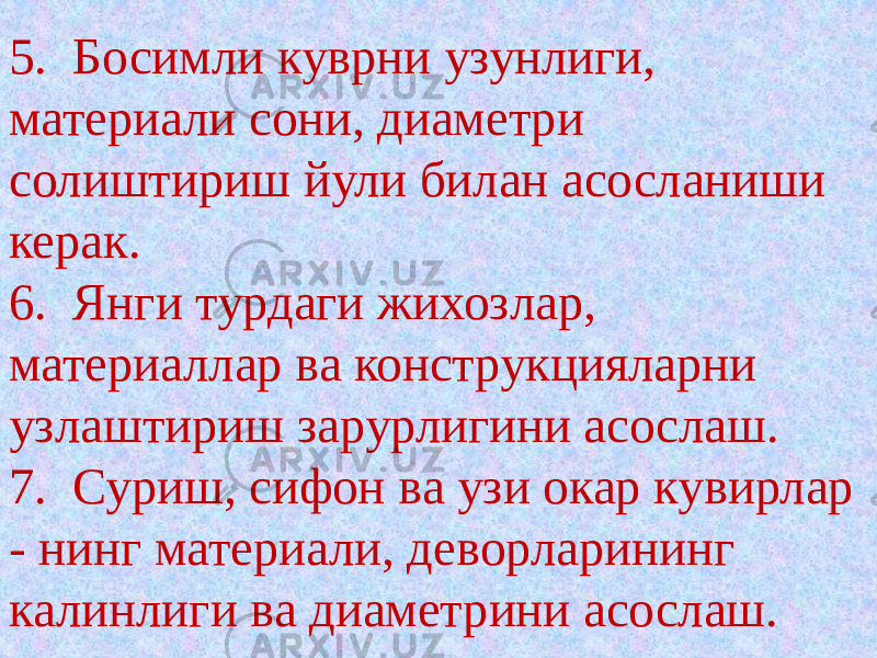 5. Босимли куврни узунлиги, материали сони, диаметри солиштириш йули билан асосланиши керак. 6. Янги турдаги жихозлар, материаллар ва конструкцияларни узлаштириш зарурлигини асослаш. 7. Суриш, сифон ва узи окар кувирлар - нинг материали, деворларининг калинлиги ва диаметрини асослаш. 