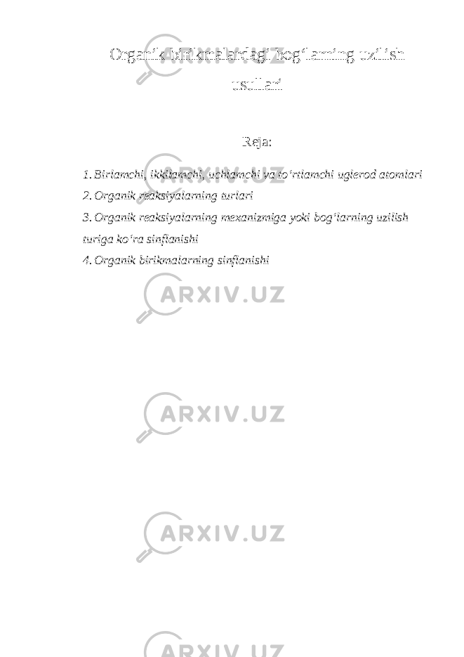 Organik birikmalardagi bog‘larning uzilish usullari Reja: 1. Birlamchi, ikkilamchi, uchlamchi va to‘rtlamchi uglerod atomlari 2. Organik reaksiyalarning turlari 3. Organik reaksiyalarning mexanizmiga yoki bog‘larning uzilish t ur iga ko‘ra sinflanishi 4. Organik birikmalarning sinflanishi 