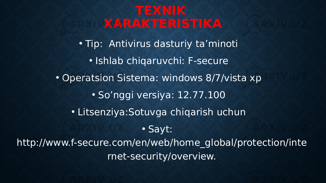 TEXNIK XARAKTERISTIKA • Tip: Antivirus dasturiy ta’minoti • Ishlab chiqaruvchi: F-secure • Operatsion Sistema: windows 8/7/vista xp • So’nggi versiya: 12.77.100 • Litsenziya:Sotuvga chiqarish uchun • Sayt: http://www.f-secure.com/en/web/home_global/protection/inte rnet-security/overview. 