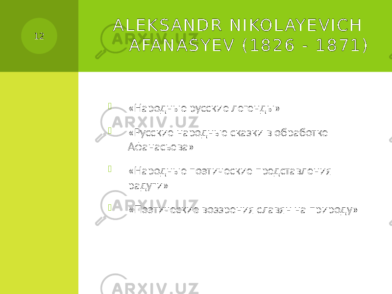 A L E K S A N D R N I KO L AY E V I C H A FA N A S Y E V ( 1 8 2 6 - 1 8 7 1 )  «Народные русские легенды»  «Русские народные сказки в обработке Афанасьева»  «Народные поэтические представления радуги»  «Поэтические воззрения славян на природу» 12 