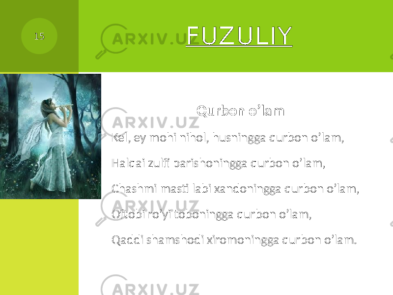 FUZULIY Qurbon o’lam Kel, ey mohi nihol, husningga qurbon o’lam, Halqai zulfi parishoningga qurbon o’lam, Chashmi masti labi xandoningga qurbon o’lam, Oftobi ro’yi toboningga qurbon o’lam, Qaddi shamshodi xiromoningga qurbon o’lam. 15 