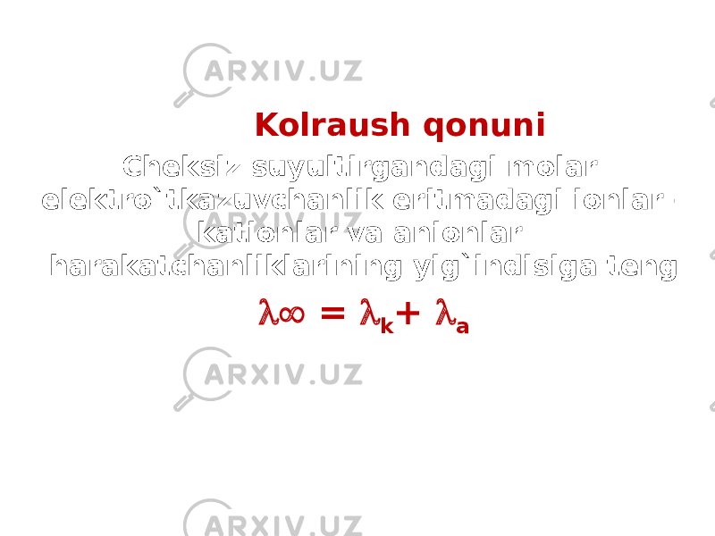 Kolraush qonuni Cheksiz suyultirgandagi molar elektro`tkazuvchanlik eritmadagi ionlar – kationlar va anionlar harakatchanliklarining yig`indisiga teng  =  k +  a 