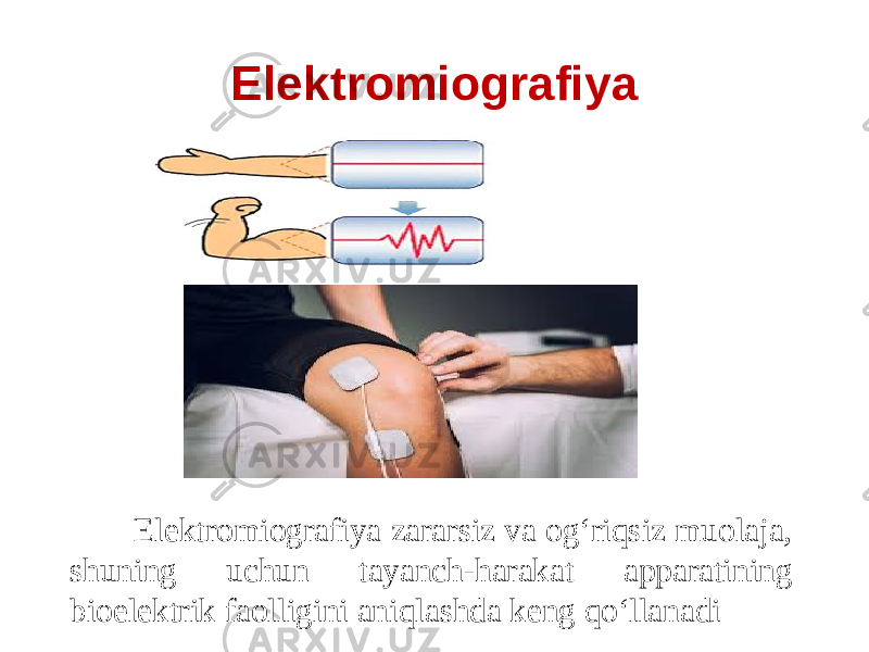 Elektromiografiya Elektromiografiya zararsiz va og‘riqsiz muolaja, shuning uchun tayanch-harakat apparatining bioelektrik faolligini aniqlashda keng qо‘llanadi 