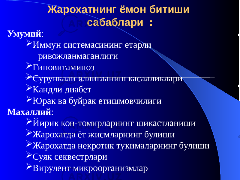 Жарохатнинг ёмон битиши сабаблари : Умумий :  Иммун системасининг етарли ривожланмаганлиги  Гиповитаминоз  Сурункали яллигланиш касалликлари  Кандли диабет  Юрак ва буйрак етишмовчилиги Махаллий :  Йирик кон-томирларнинг шикастланиши  Жарохатда ёт жисмларнинг булиши  Жарохатда некротик тукималарнинг булиши  Суяк секвестрлари  Вирулент микроорганизмлар 