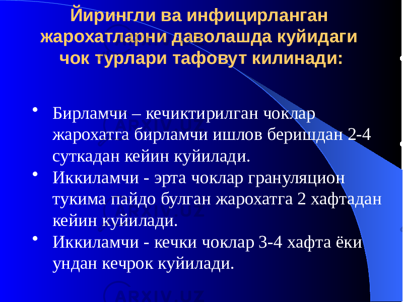 Йирингли ва инфицирланган жарохатларни даволашда куйидаги чок турлари тафовут килинади: • Бирламчи – кечиктирилган чоклар жарохатга бирламчи ишлов беришдан 2-4 суткадан кейин куйилади. • Иккиламчи - эрта чоклар грануляцион тукима пайдо булган жарохатга 2 хафтадан кейин куйилади. • Иккиламчи - кечки чоклар 3-4 хафта ёки ундан кечрок куйилади. 