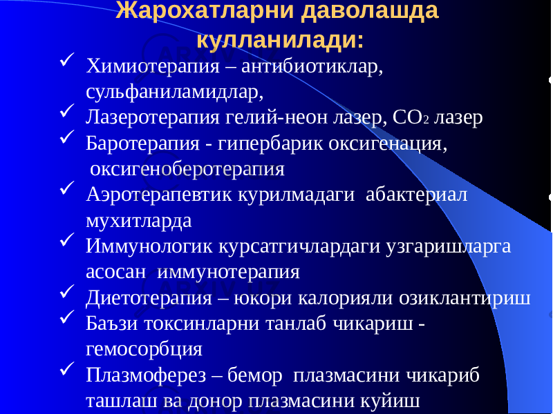 Жарохатларни даволашда кулланилади:  Химиотерапия – антибиотиклар, сульфаниламидлар,  Лазеротерапия гелий-неон лазер, СО 2 лазер  Баротерапия - гипербарик оксигенация, оксигеноберотерапия  Аэротерапевтик курилмадаги абактериал мухитларда  Иммунологик курсатгичлардаги узгаришларга асосан иммунотерапия  Диетотерапия – юкори калорияли озиклантириш  Баъзи токсинларни танлаб чикариш - гемосорбция  Плазмоферез – бемор плазмасини чикариб ташлаш ва донор плазмасини куйиш 