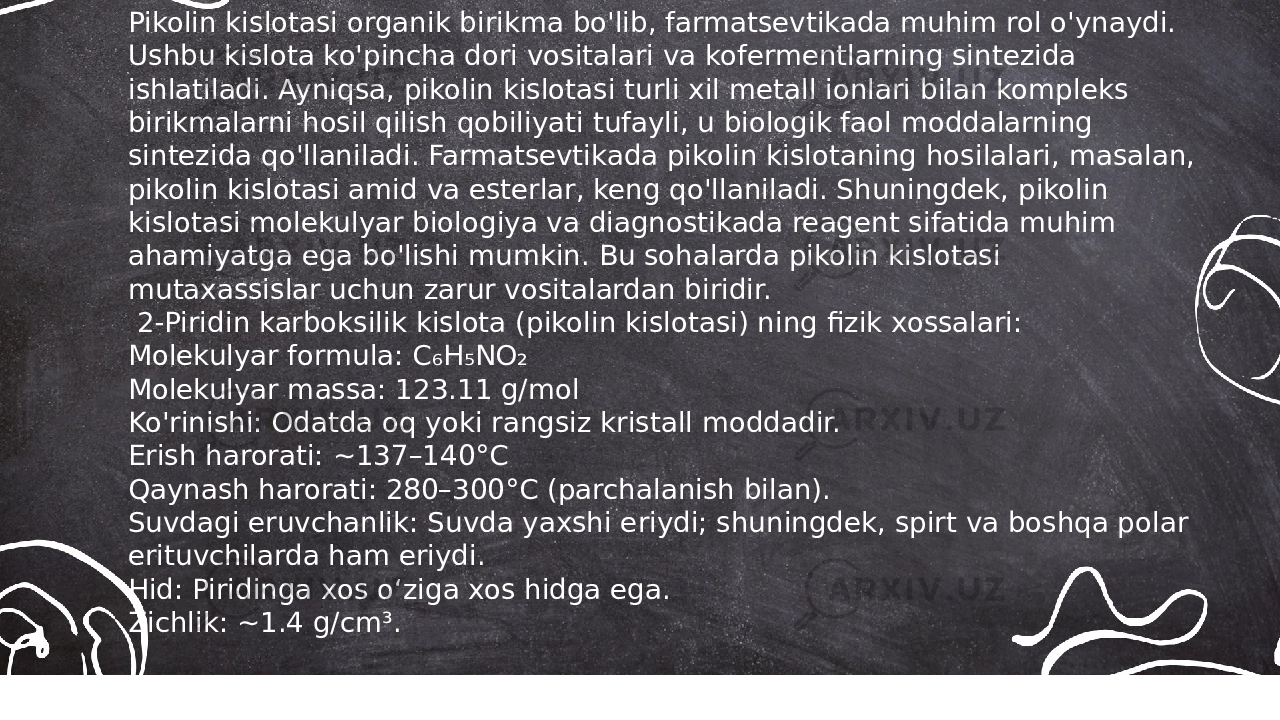 ... t.me/slaydai_botPikolin kislotasi organik birikma bo&#39;lib, farmatsevtikada muhim rol o&#39;ynaydi. Ushbu kislota ko&#39;pincha dori vositalari va kofermentlarning sintezida ishlatiladi. Ayniqsa, pikolin kislotasi turli xil metall ionlari bilan kompleks birikmalarni hosil qilish qobiliyati tufayli, u biologik faol moddalarning sintezida qo&#39;llaniladi. Farmatsevtikada pikolin kislotaning hosilalari, masalan, pikolin kislotasi amid va esterlar, keng qo&#39;llaniladi. Shuningdek, pikolin kislotasi molekulyar biologiya va diagnostikada reagent sifatida muhim ahamiyatga ega bo&#39;lishi mumkin. Bu sohalarda pikolin kislotasi mutaxassislar uchun zarur vositalardan biridir. 2-Piridin karboksilik kislota (pikolin kislotasi) ning fizik xossalari: Molekulyar formula: C₆H₅NO₂ Molekulyar massa: 123.11 g/mol Ko&#39;rinishi: Odatda oq yoki rangsiz kristall moddadir. Erish harorati: ~137–140°C Qaynash harorati: 280–300°C (parchalanish bilan). Suvdagi eruvchanlik: Suvda yaxshi eriydi; shuningdek, spirt va boshqa polar erituvchilarda ham eriydi. Hid: Piridinga xos o‘ziga xos hidga ega. Zichlik: ~1.4 g/cm³. 