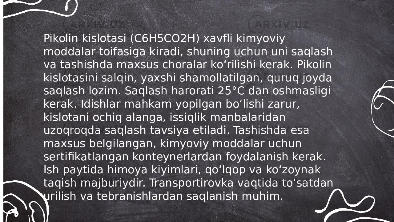 ... t.me/slaydai_botPikolin kislotasi (C6H5CO2H) xavfli kimyoviy moddalar toifasiga kiradi, shuning uchun uni saqlash va tashishda maxsus choralar ko‘rilishi kerak. Pikolin kislotasini salqin, yaxshi shamollatilgan, quruq joyda saqlash lozim. Saqlash harorati 25°C dan oshmasligi kerak. Idishlar mahkam yopilgan bo‘lishi zarur, kislotani ochiq alanga, issiqlik manbalaridan uzoqroqda saqlash tavsiya etiladi. Tashishda esa maxsus belgilangan, kimyoviy moddalar uchun sertifikatlangan konteynerlardan foydalanish kerak. Ish paytida himoya kiyimlari, qo‘lqop va ko‘zoynak taqish majburiydir. Transportirovka vaqtida to‘satdan urilish va tebranishlardan saqlanish muhim. 