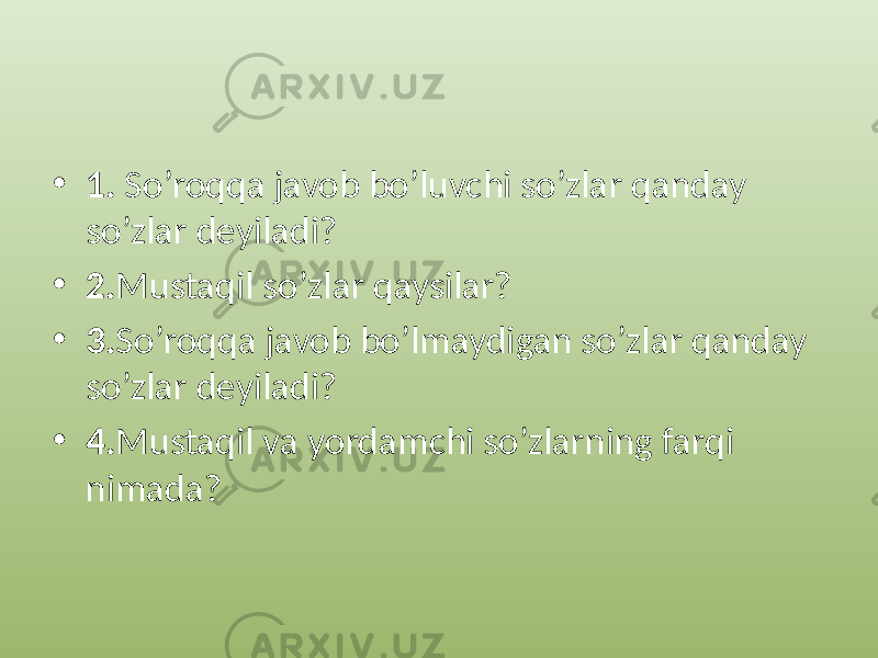 • 1. So’roqqa javob bo’luvchi so’zlar qanday so’zlar deyiladi? • 2. Mustaqil so’zlar qaysilar? • 3. So’roqqa javob bo’lmaydigan so’zlar qanday so’zlar deyiladi? • 4. Mustaqil va yordamchi so’zlarning farqi nimada? 