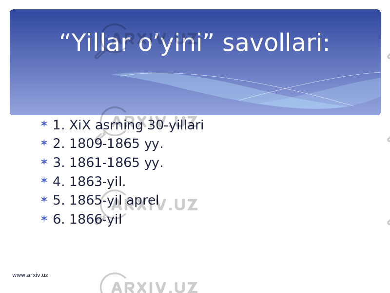  1. XiX asrning 30-yillari  2. 1809-1865 yy.  3. 1861-1865 yy.  4. 1863-yil.  5. 1865-yil aprel  6. 1866-yil “ Yillar o’yini” savollari: www.arxiv.uz 