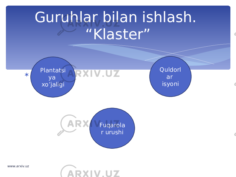  Guruhlar bilan ishlash. “Klaster” Plantatsi ya xo’jaligi Quldorl ar isyoni Fuqarola r urushi www.arxiv.uz 