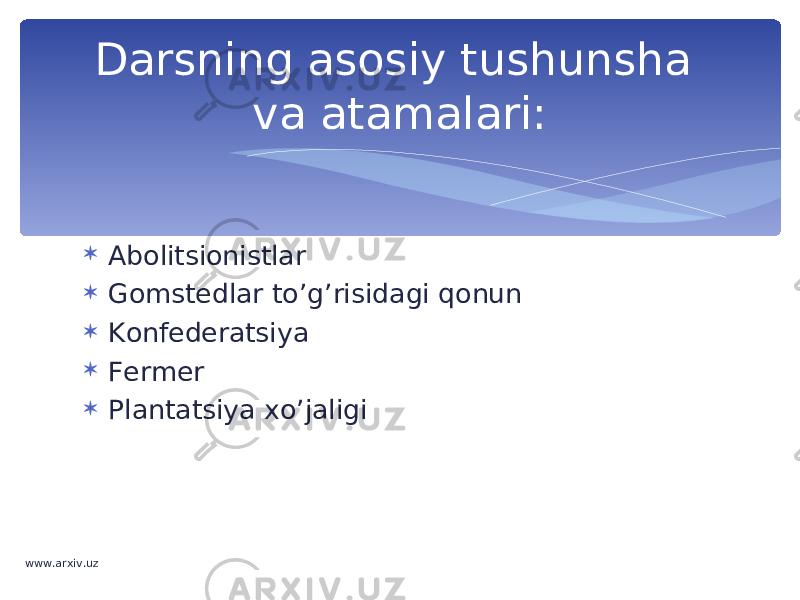  Abolitsionistlar  Gomstedlar to’g’risidagi qonun  Konfederatsiya  Fermer  Plantatsiya xo’jaligiDarsning asosiy tushunsha va atamalari: www.arxiv.uz 