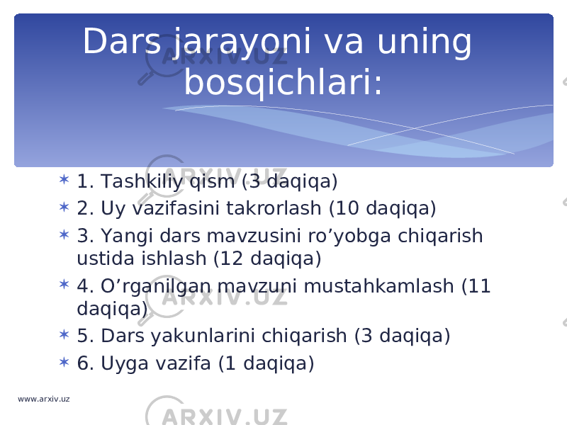  1. Tashkiliy qism (3 daqiqa)  2. Uy vazifasini takrorlash (10 daqiqa)  3. Yangi dars mavzusini ro’yobga chiqarish ustida ishlash (12 daqiqa)  4. O’rganilgan mavzuni mustahkamlash (11 daqiqa)  5. Dars yakunlarini chiqarish (3 daqiqa)  6. Uyga vazifa (1 daqiqa) Dars jarayoni va uning bosqichlari: www.arxiv.uz 