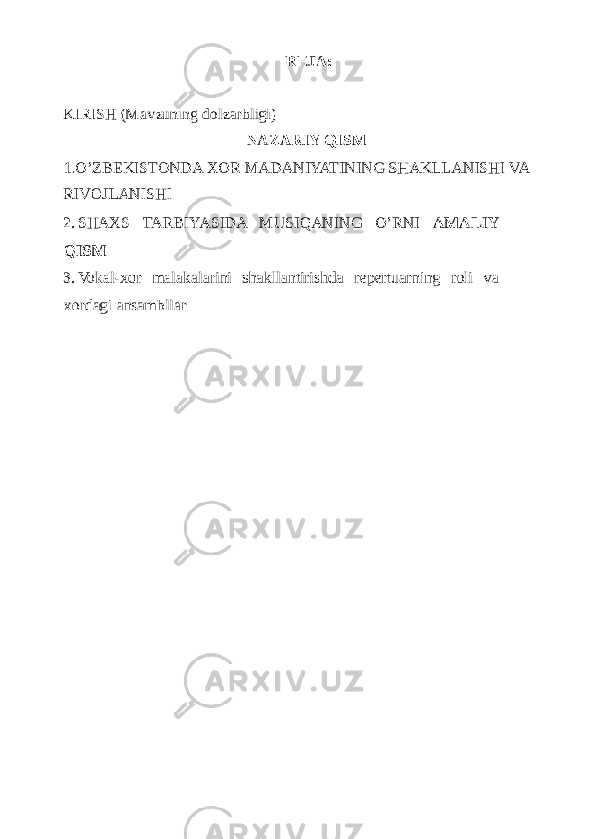 REJA: KIRISH (Mavzuning dolzarbligi) NAZARIY QISM 1.O’ZBEKISTONDA XOR MADANIYATINING SHAKLLANISHI VA RIVOJLANISHI 2. SHAXS TARBIYASIDA MUSIQANING O’RNI AMALIY QISM 3. Vokal-xor malakalarini shakllantirishda repertuarning roli va xordagi ansambllar 