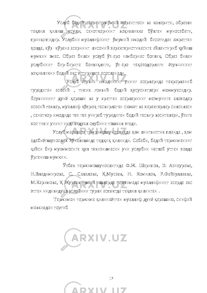  Услуб бадий асарни умўмий жаранггоси ва колорити, образли тақлил қилиш усули, саноткорнинг воқиеликка бўлган муносабати, принципидир. Услубни муаллифнинг ўмумий ижодий бисотидан ажратган ҳолда, кўр- кўрана асарнинг лисоний характеристикасига айлантириб қуйиш мумкин эмас. Образ билан услуб ўз-аро чамбарчас боғлиқ. Образ билан услубнинг бир-бирига боғлиқлиги, ўз-аро тақозодорлиги ёзувчининг воқиеликни бадий акс эттиришга асосланади. Услуб ёзувчи ижодининг унинг асарларида такрорланиб турадиган асосий , типик ғоявий- бадий ҳусусиятлари мажмуасидир. Ёзувчининг дунё қараши ва у яратган асарларнинг мазмунига алохадар асосий ғоялар, муаллиф кўпроқ тасвирлаган сюжет ва характерлар силсиласи , санаткор ижодида тез-тез учираб турадиган бадий тасвир воситалари, ўзига хос типи унинг индивидуал слубини ташкил этади. Услуб масаласи тажримошуносликда ҳам лингвистик планда , ҳам адабиётшунослик йўналишида тадқиқ қилинди. Сабаби, бадий таржиманинг қайси бир муаммосига қул текизилмасин уни услубни четлаб утган холда ўрганиш мумкин. Ўзбек таржимошунослигида Ф.Ж. Шарипов, Э. Азнаурова, Н.Владимирова, С. Салалова, Қ.Мусаев, Н. Комилов, Р.Файзуллаева, М.Каримова, Қ Жураев илмий ишларда таржимада муаллифнинг асарда акс этган индивидуал услубини турли аспектда тақлил қилинган . Таржимон таржима қилинаётган муаллиф дунё қарашию, синфий мавкиедан тортиб 12 