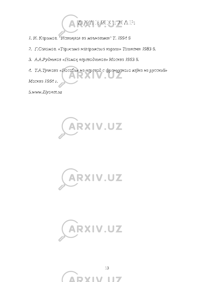 А Д А Б И Е Т Л А Р: 1. И. Каримов. &#34;Истиқлол ва маънавият&#34; Т. 1994 й 2. Г.Саломов. «Таржима назариясига кириш» Тошкент 1983 й. 3. А.А.Рудников «Помоҳ переводчиков» Москва 1963 й. 4. Т.А.Тучкова «Пособия на перевод с французкого язўка на русский» Москва 1964 г. 5. www . Ziyonet . uz 13 