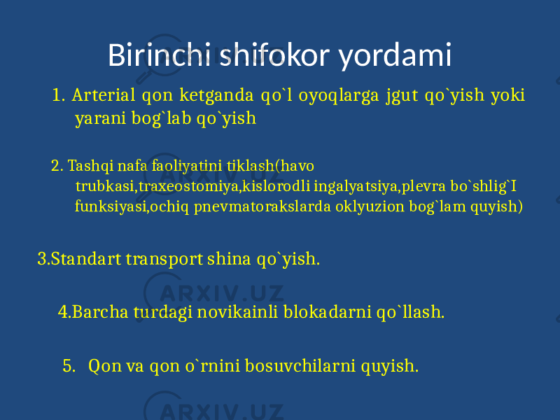 Birinchi shifokor yordami 1. Arterial qon ketganda qo`l oyoqlarga jgut qo`yish yoki yarani bog`lab qo`yish 2. Tashqi nafa faoliyatini tiklash(havo trubkasi,traxeostomiya,kislorodli ingalyatsiya,plevra bo`shlig`I funksiyasi,ochiq pnevmatorakslarda oklyuzion bog`lam quyish) 3.Standart transport shina qo`yish. 4.Barcha turdagi novikainli blokadarni qo`llash. 5. Qon va qon o`rnini bosuvchilarni quyish. 