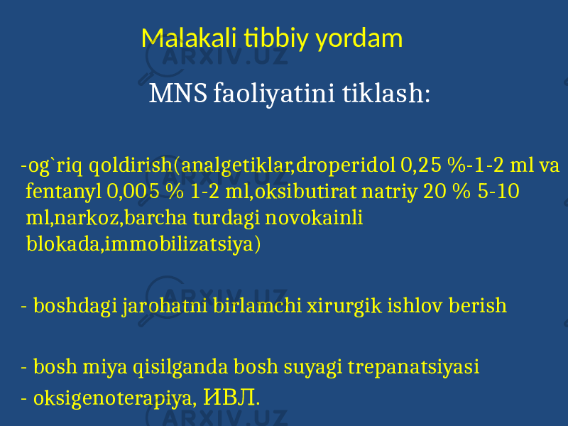  Malakali tibbiy yordam MNS faoliyatini tiklash: -og`riq qoldirish(analgetiklar,droperidol 0,25 %-1-2 ml va fentanyl 0,005 % 1-2 ml,oksibutirat natriy 20 % 5-10 ml,narkoz,barcha turdagi novokainli blokada,immobilizatsiya) - boshdagi jarohatni birlamchi xirurgik ishlov berish - bosh miya qisilganda bosh suyagi trepanatsiyasi - oksigenoterapiya, .ИВЛ 