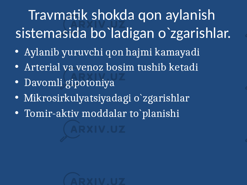 Travmatik shokda qon aylanish sistemasida bo`ladigan o`zgarishlar. • Aylanib yuruvchi qon hajmi kamayadi • Arterial va venoz bosim tushib ketadi • Davomli gipotoniya • Mikrosirkulyatsiyadagi o`zgarishlar • Tomir-aktiv moddalar to`planishi 