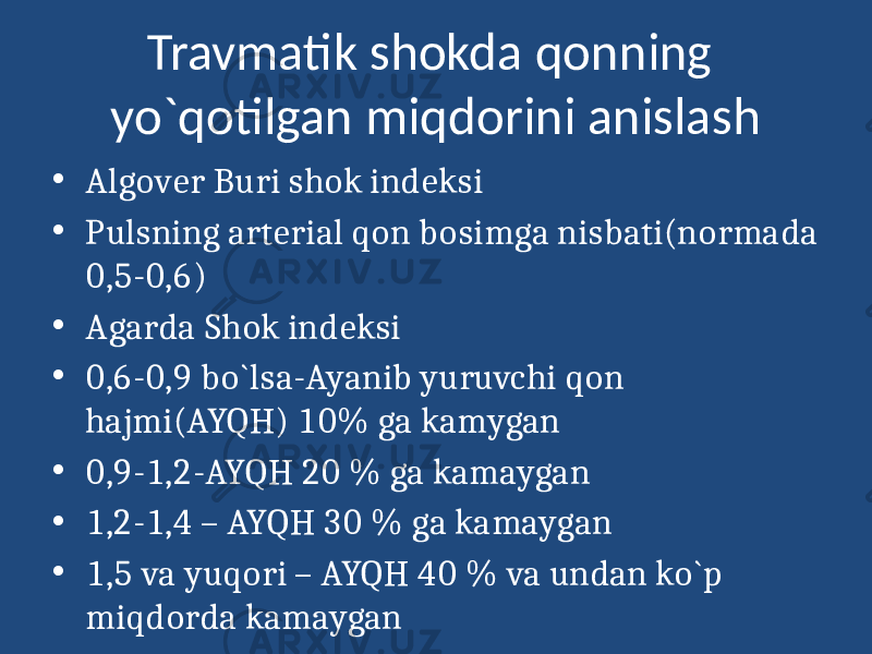 Travmatik shokda qonning yo`qotilgan miqdorini anislash • Algover Buri shok indeksi • Pulsning arterial qon bosimga nisbati(normada 0,5-0,6) • Agarda Shok indeksi • 0,6-0,9 bo`lsa-Ayanib yuruvchi qon hajmi(AYQH) 10% ga kamygan • 0,9-1,2-AYQH 20 % ga kamaygan • 1,2-1,4 – AYQH 30 % ga kamaygan • 1,5 va yuqori – AYQH 40 % va undan ko`p miqdorda kamaygan 