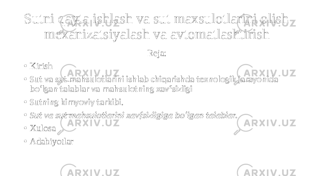 Sutni qayta ishlash va sut maxsulotlarini olish mexanizatsiyalash va avtomatlashtirish Reja: • Kirish • Sut va sut mahsulotlarini ishlab chiqarishda texnologik jarayonida bo‘lgan talablar va mahsulotning xavfsizligi • Sutning kimyoviy tarkibi . • Sut va sut mahsulotlarini xavfsizligiga bo‘lgan talablar. • Xulosa • Adabiyotlar 