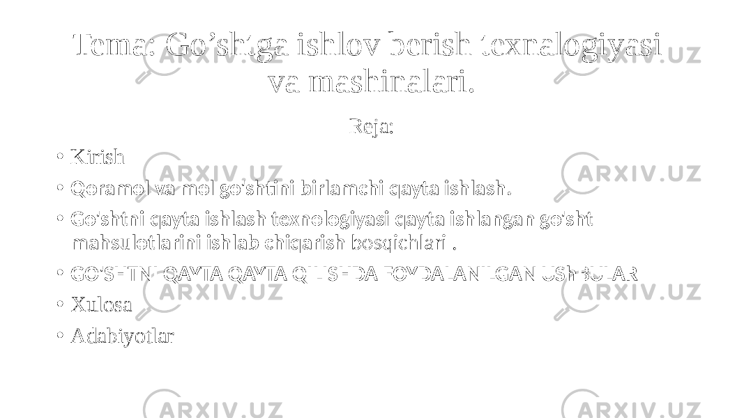 Tema: Go’shtga ishlov berish texnalogiyasi va mashinalari. Reja: • Kirish • Qoramol va mol go&#39;shtini birlamchi qayta ishlash. • Go&#39;shtni qayta ishlash texnologiyasi qayta ishlangan go&#39;sht mahsulotlarini ishlab chiqarish  bosqichlari  . • GO&#39;SHTNI QAYTA QAYTA QILISHDA FOYDALANILGAN UShBULAR • Xulosa • Adabiyotlar 