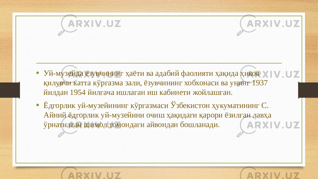 • Уй-музейда ёзувчининг ҳаёти ва адабий фаолияти ҳақида ҳикоя қилувчи катта кўргазма зали, ёзувчининг хобхонаси ва унинг 1937 йилдан 1954 йилгача ишлаган иш кабинети жойлашган. • Ёдгорлик уй-музейининг кўргазмаси Ўзбекистон ҳукуматининг С. Айний ёдгорлик уй-музейини очиш ҳақидаги қарори ёзилган лавҳа ўрнатилган шимол томондаги айвондан бошланади. 