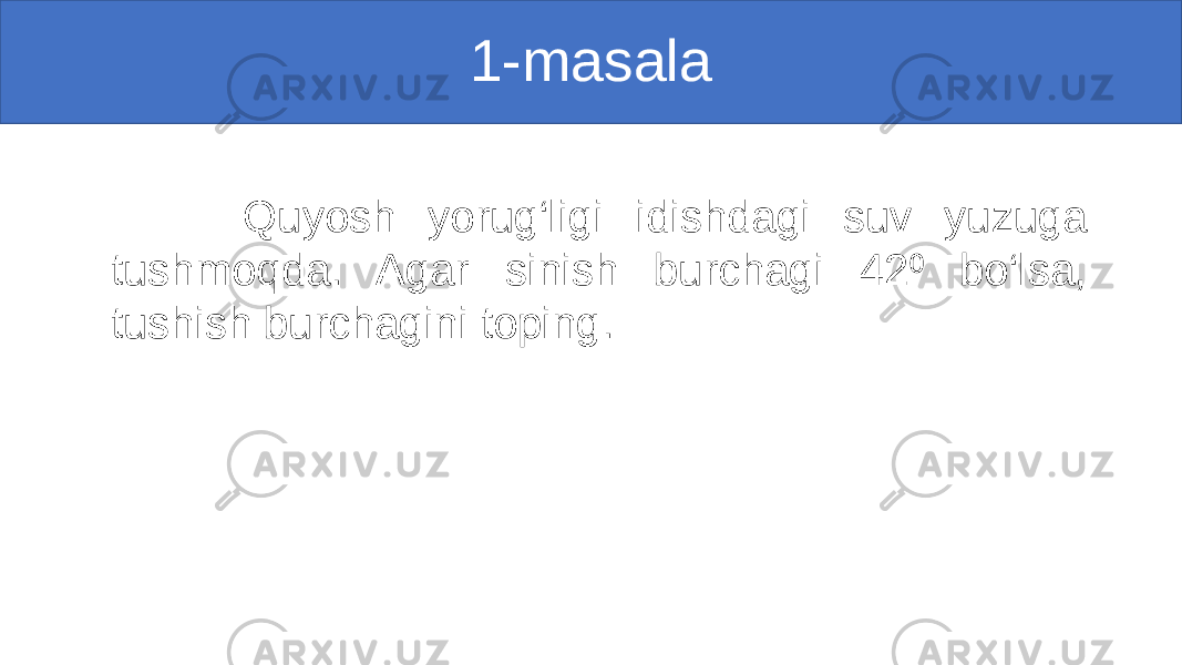 1-masala Quyosh yorug‘ligi idishdagi suv yuzuga tushmoqda. Agar sinish burchagi 42 bo‘lsa, ⁰ tushish burchagini toping. 