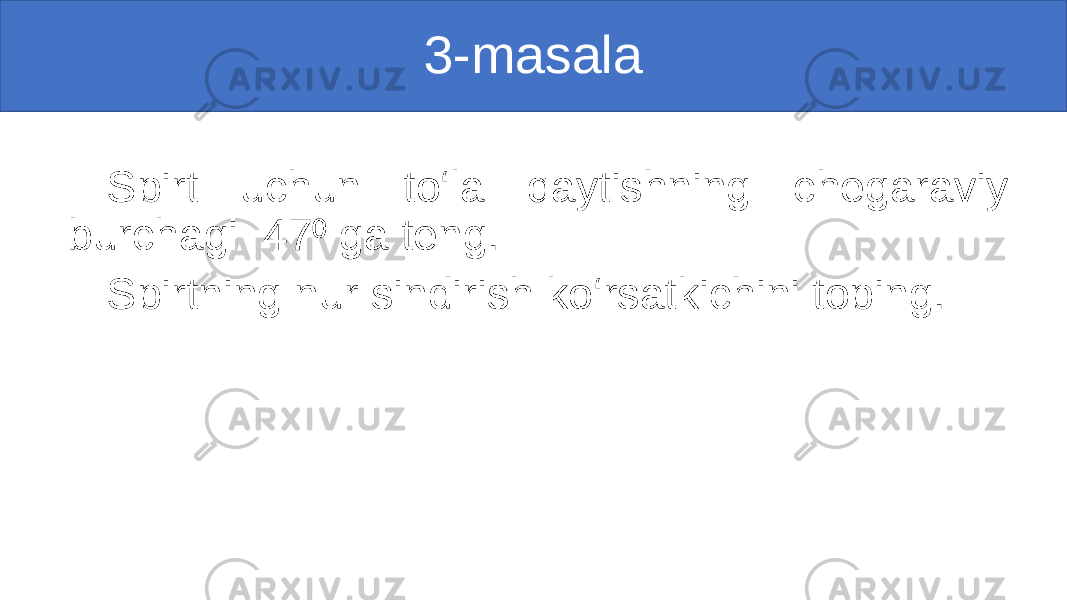 3-masala Spirt uchun to‘la qaytishning chegaraviy burchagi 47 ga teng. ⁰ Spirtning nur sindirish ko‘rsatkichini toping. 