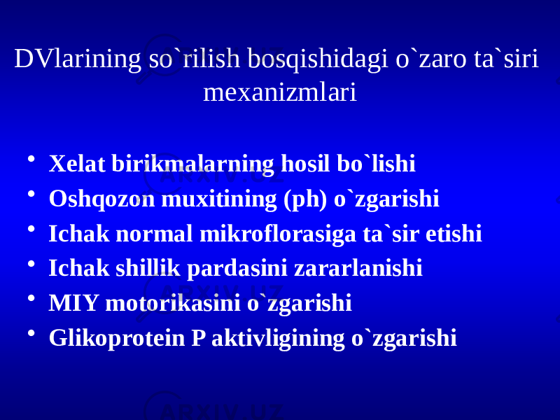 DVlarining so`rilish bosqishidagi o`zaro ta`siri mexanizmlari • Xelat birikmalarning hosil bo`lishi • Oshqozon muxitining (ph) o`zgarishi • Ichak normal mikroflorasiga ta`sir etishi • Ichak shillik pardasini zararlanishi • MIY motorikasini o`zgarishi • Glikoprotein P aktivligining o`zgarishi 