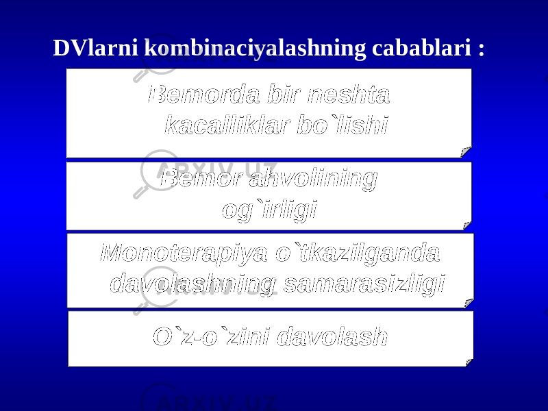 DVlarni kombinaciyalashning сabablari : Bemorda bir neshta kaсalliklar bo`lishi Monoterapiya o`tkazilganda davolashning samarasizligi O`z-o`zini davolash Bemor ahvolining og`irligi 