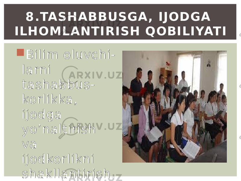  Bilim oluvchi- larni tashabbus- korlikka, ijodga yo’naltirish va ijodkorlikni shakllantirish. 8 . TA S H A B B U S G A , I J O D G A I L H O M L A N T I R I S H Q O B I L I YAT I 