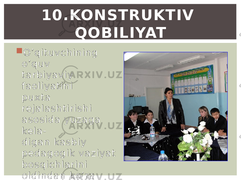  O ’q i tu v ch i n i n g o ’ q u v ta r b i y a v i y f a o l i y a ti n i p u x ta re j a l a sh ti r i s h i a so s i d a y u z a g a kel a - d i g a n ka s b i y p ed a g o g i k v a zi y a t b o sq i c h l a r i n i o l d i n d a n ko ’ r a o l i sh i . 10.KONSTRUKTIV QOBILIYAT 