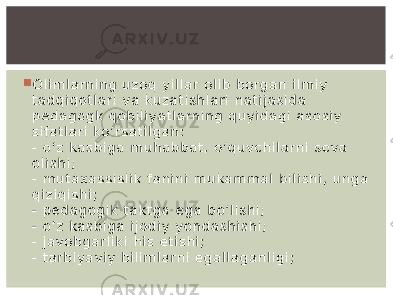  O l i m l a rn i n g u z o q y i l l a r o l i b b o rg a n i l m i y t a d q i q o t l a r i v a ku z a t i s h l a r i n a t i j a s i d a p e d a g o g k q o b i l i y a t l a rn i n g q u y i d a g i a s o s i y s i f a t l a r i ko ’ r s a t i l g a n : - o ’ z ka s b i g a m u h a b b a t , o ’ q u v c h i l a rn i s e v a o l i s h i ; - m u t a x a s s i s l i k f a n i n i m u ka m m a l b i l i s h i , u n g a q i z i q i s h i ; - p e d a g o g i k t a k t g a e g a b o ’ l i s h i ; - o ’ z ka s b i g a i j o d i y y o n d a s h i s h i ; - j a v o b g a r l i k i h i s e t i s h i ; - t a r b i y a v i y b i l i m l a rn i e g a l l a g a n l i g i ; 