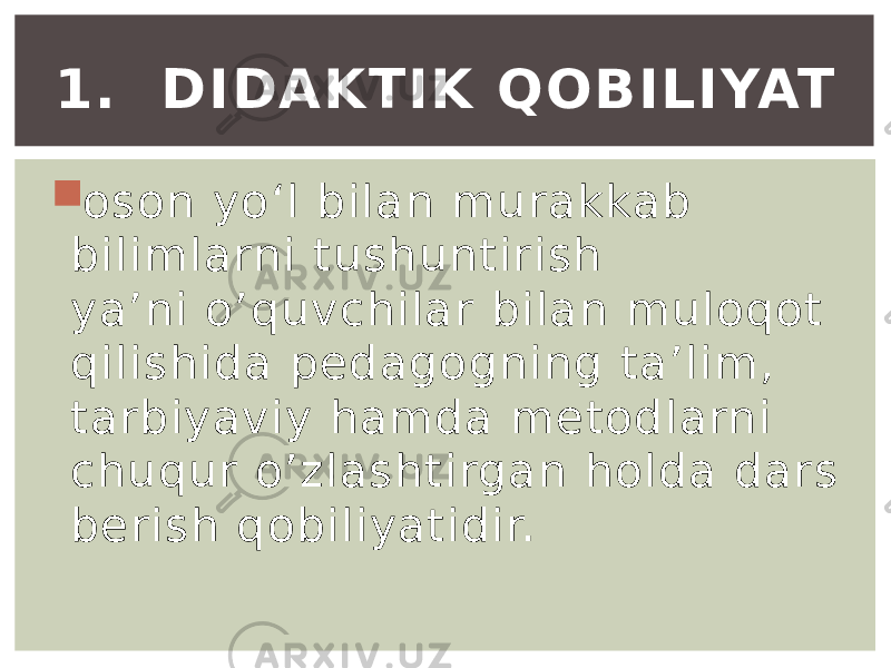  oson yo‘l bilan murakkab bilimlarni tushuntirish ya’ni o’quvchilar bilan muloqot qilishida pedagogning ta’lim, tarbiyaviy hamda metodlarni chuqur o’zlashtirgan holda dars berish qobiliyatidir.1. DIDAKTIK QOBILIYAT 