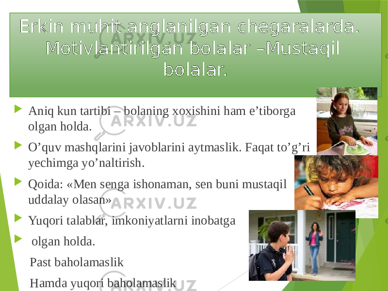 Erkin muhit anglanilgan chegaralarda. Motivlantirilgan bolalar –Mustaqil bolalar.  Aniq kun tartibi – bolaning xoxishini ham e’tiborga olgan holda.  O’quv mashqlarini javoblarini aytmaslik. Faqat to’g’ri yechimga yo’naltirish.  Qoida: «Men senga ishonaman, sen buni mustaqil uddalay olasan»  Yuqori talablar, imkoniyatlarni inobatga  olgan holda. Past baholamaslik Hamda yuqori baholamaslik 