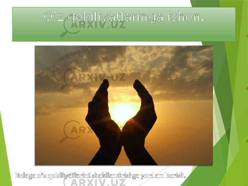 O’z qobiliyatlaringa ishon. Bolaga o’z qobiliyatlarini shakllantirishga yordam berish. 