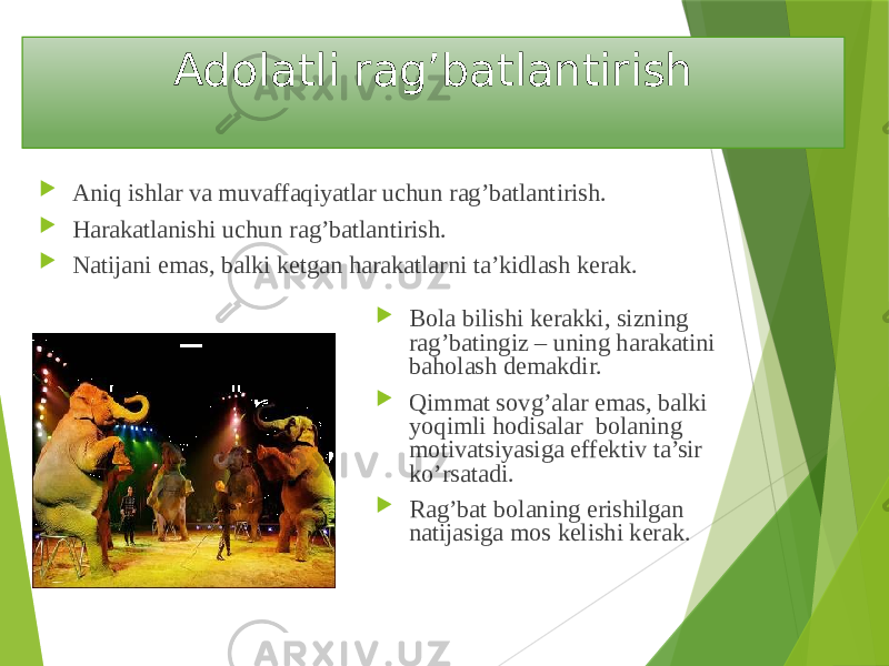 Adolatli rag’batlantirish  Aniq ishlar va muvaffaqiyatlar uchun rag’batlantirish.  Harakatlanishi uchun rag’batlantirish.  Natijani emas, balki ketgan harakatlarni ta’kidlash kerak.  Bola bilishi kerakki, sizning rag’batingiz – uning harakatini baholash demakdir.  Qimmat sovg’alar emas, balki yoqimli hodisalar bolaning motivatsiyasiga effektiv ta’sir ko’rsatadi.  Rag’bat bolaning erishilgan natijasiga mos kelishi kerak. 