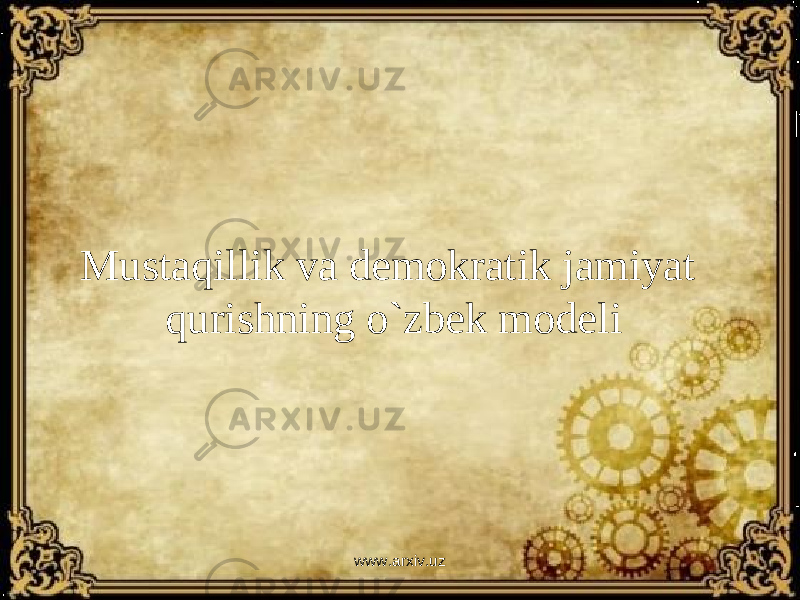 Mustaqillik va demokratik jamiyat qurishning o`zbek modeli www.arxiv.uz 
