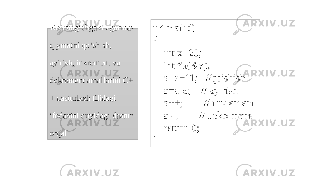 Ko‘rsatgichga o‘zgarmas qiymatni qo‘shish, ayirish, inkrement va dekrement amallarini C+ + dasturlash tilidagi ifodasini quyidagi dastur orqali int main() { int x=20; int *a(&x); a=a+11; //qo&#39;shish a=a-5; // ayirish a++; // inkrement a--; // dekrement return 0; } 