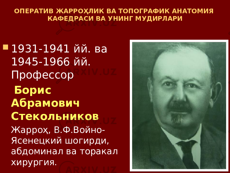 ОПЕРАТИВ ЖАРРОҲЛИК ВА ТОПОГРАФИК АНАТОМИЯ КАФЕДРАСИ ВА УНИНГ МУДИРЛАРИ  1931-1941 йй. ва 1945-1966 йй. Профессор Борис Абрамович Стекольников Жарроҳ, В.Ф.Войно- Ясенецкий шогирди, абдоминал ва торакал хирургия. 