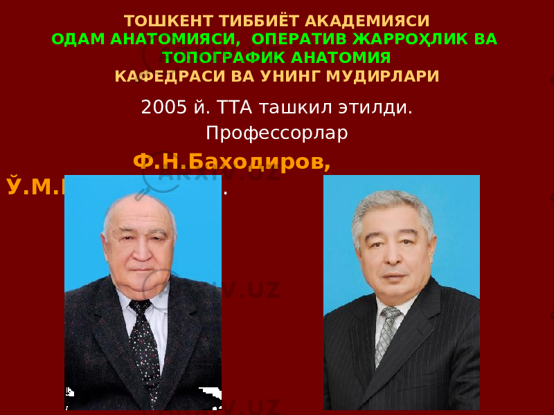 ТОШКЕНТ ТИББИЁТ АКАДЕМИЯСИ ОДАМ АНАТОМИЯСИ, ОПЕРАТИВ ЖАРРОҲЛИК ВА ТОПОГРАФИК АНАТОМИЯ КАФЕДРАСИ ВА УНИНГ МУДИРЛАРИ 2005 й. ТТА ташкил этилди. Профессорлар Ф.Н.Баходиров, Ў.М.Миршарапов . 