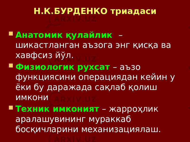 Н.К.БУРДЕНКО триадаси  Анатомик қулайлик – шикастланган аъзога энг қисқа ва хавфсиз йўл.  Физиологик рухсат – аъзо функциясини операциядан кейин у ёки бу даражада сақлаб қолиш имкони  Техник имконият – жарроҳлик аралашувининг мураккаб босқичларини механизациялаш. 