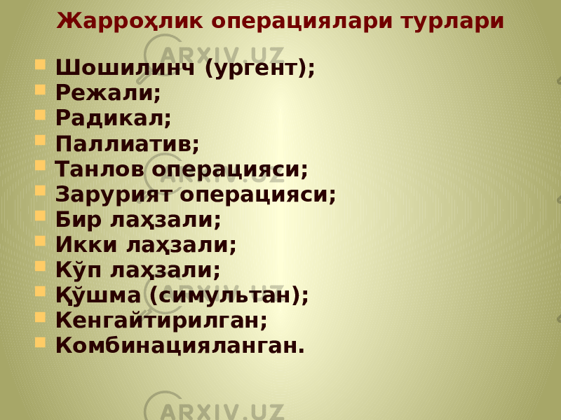 Жарроҳлик операциялари турлари  Шошилинч (ургент);  Режали;  Радикал;  Паллиатив;  Танлов операцияси;  Зарурият операцияси;  Бир лаҳзали;  Икки лаҳзали;  Кўп лаҳзали;  Қўшма (симультан);  Кенгайтирилган;  Комбинацияланган. 