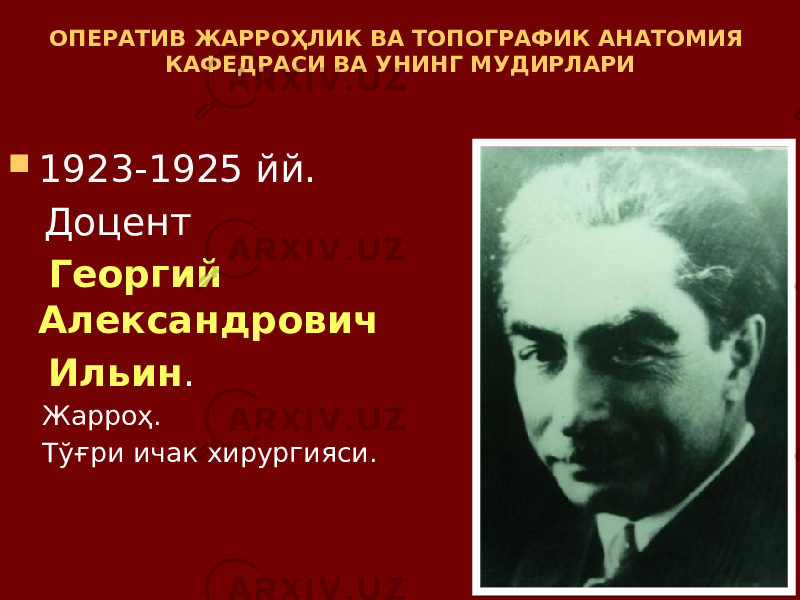 ОПЕРАТИВ ЖАРРОҲЛИК ВА ТОПОГРАФИК АНАТОМИЯ КАФЕДРАСИ ВА УНИНГ МУДИРЛАРИ  1923-1925 йй. Доцент Георгий Александрович Ильин . Жарроҳ. Тўғри ичак хирургияси. 